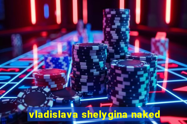 vladislava shelygina naked